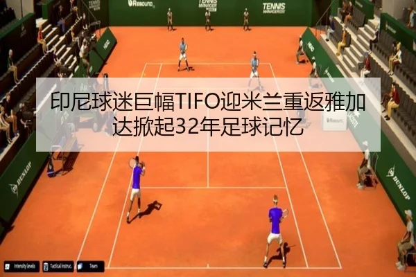 印尼球迷巨幅TIFO迎米兰重返雅加达掀起32年足球记忆